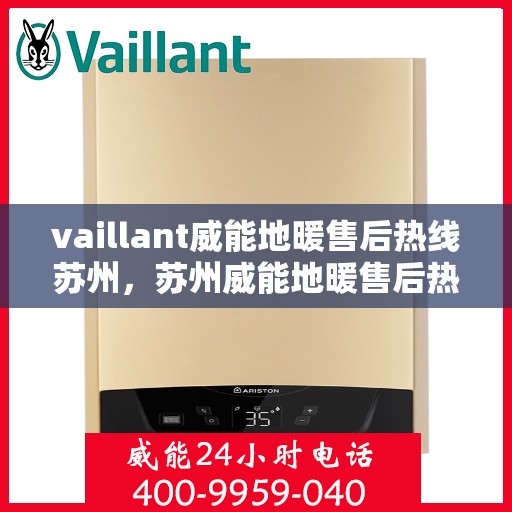 vaillant威能地暖售后热线苏州，苏州威能地暖售后热线及专业维修服务指南