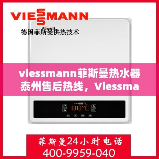 viessmann菲斯曼热水器泰州售后热线，Viessmann菲斯曼热水器泰州售后热线及服务一览