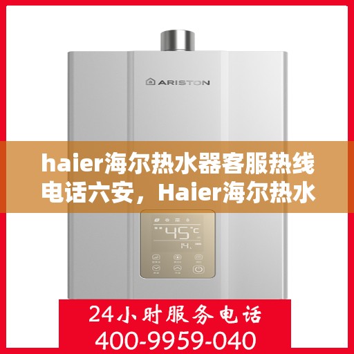 haier海尔热水器客服热线电话六安，Haier海尔热水器六安客服热线全攻略