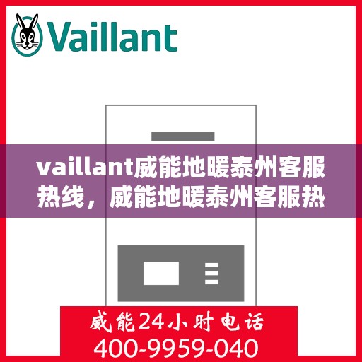 vaillant威能地暖泰州客服热线，威能地暖泰州客服热线，专业支持与解决方案的温暖连线