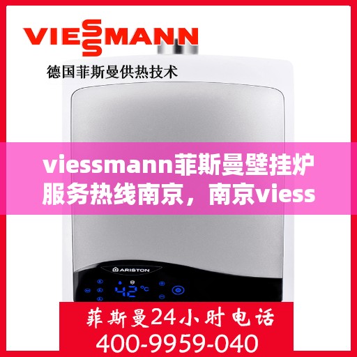 viessmann菲斯曼壁挂炉服务热线南京，南京viessmann菲斯曼壁挂炉服务热线专业支持团队