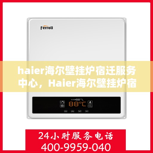 haier海尔壁挂炉宿迁服务中心，Haier海尔壁挂炉宿迁服务中心，专业维修与优质服务