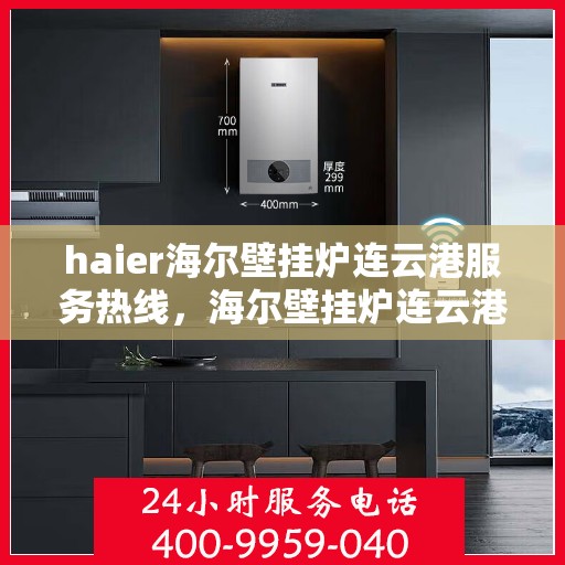 haier海尔壁挂炉连云港服务热线，海尔壁挂炉连云港专业服务热线，您的家庭温暖保障