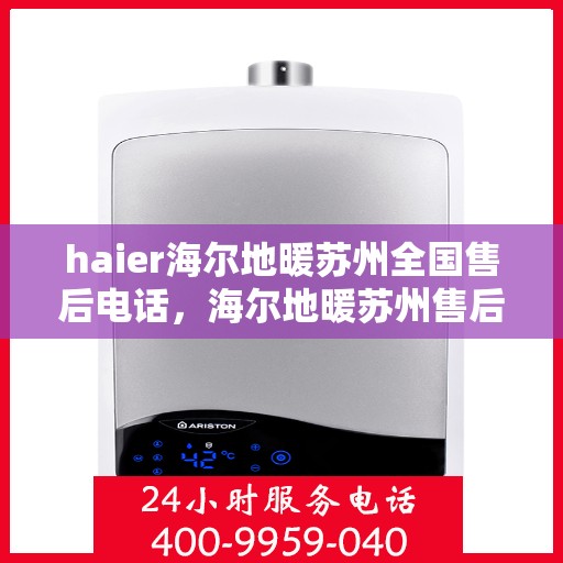 haier海尔地暖苏州全国售后电话，海尔地暖苏州售后电话及维修服务指南