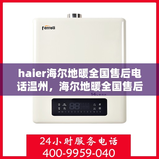 haier海尔地暖全国售后电话温州，海尔地暖全国售后电话在温州，专业维修、咨询与服务的热线