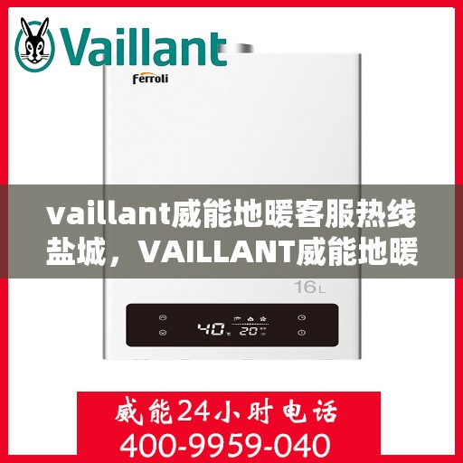 vaillant威能地暖客服热线盐城，VAILLANT威能地暖盐城客服热线，专业解答您的地暖问题