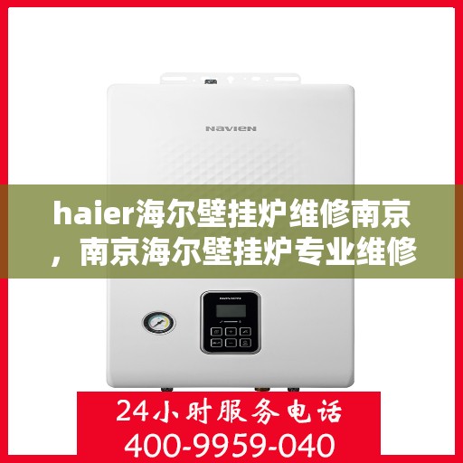 haier海尔壁挂炉维修南京，南京海尔壁挂炉专业维修服务
