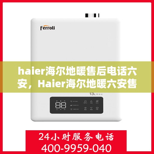 haier海尔地暖售后电话六安，Haier海尔地暖六安售后专线，专业维修服务团队为您解答疑难