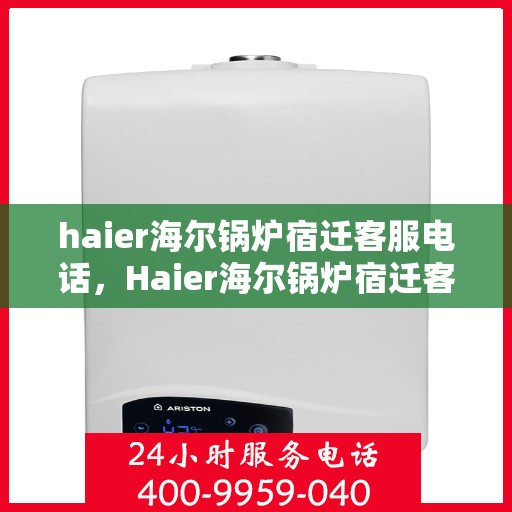 haier海尔锅炉宿迁客服电话，Haier海尔锅炉宿迁客服热线及咨询电话号码全解析
