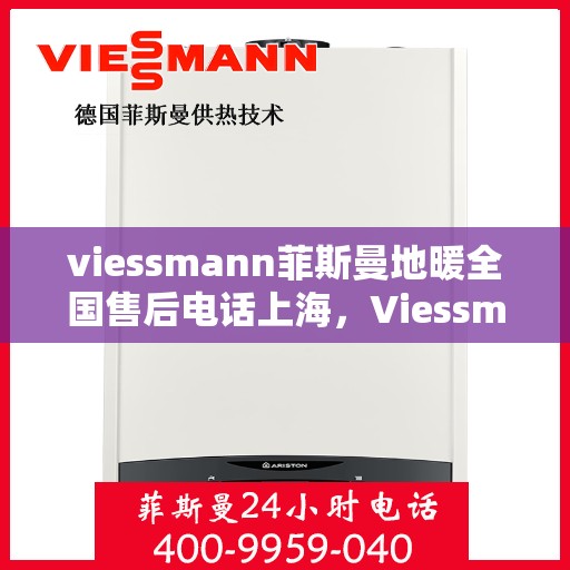 viessmann菲斯曼地暖全国售后电话上海，Viessmann菲斯曼地暖全国售后电话——上海地区专业维修服务热线
