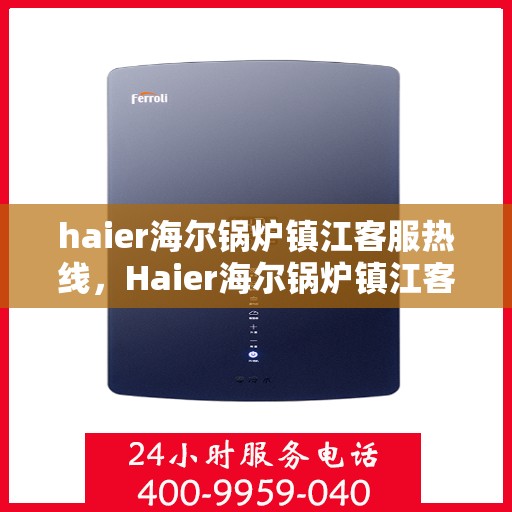 haier海尔锅炉镇江客服热线，Haier海尔锅炉镇江客服热线，专业解答，贴心服务