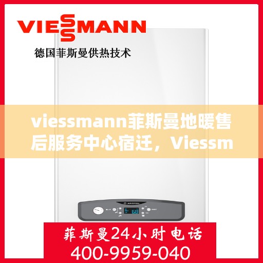 viessmann菲斯曼地暖售后服务中心宿迁，Viessmann菲斯曼地暖售后服务中心在宿迁，专业维修与贴心服务