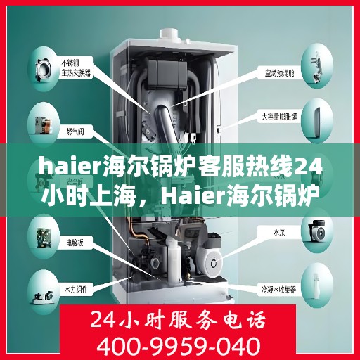 haier海尔锅炉客服热线24小时上海，Haier海尔锅炉上海24小时客服热线全攻略