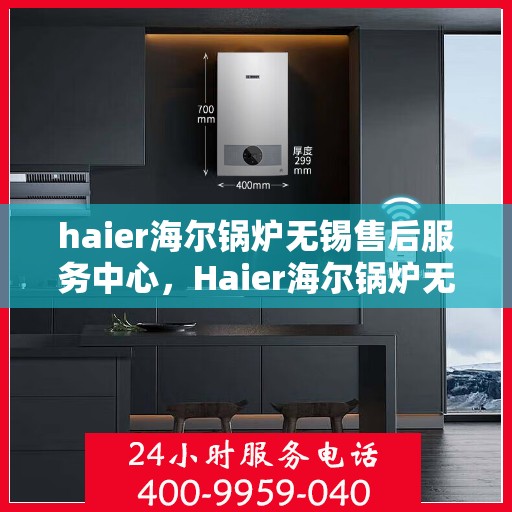 haier海尔锅炉无锡售后服务中心，Haier海尔锅炉无锡售后服务中心，专业维修，贴心服务