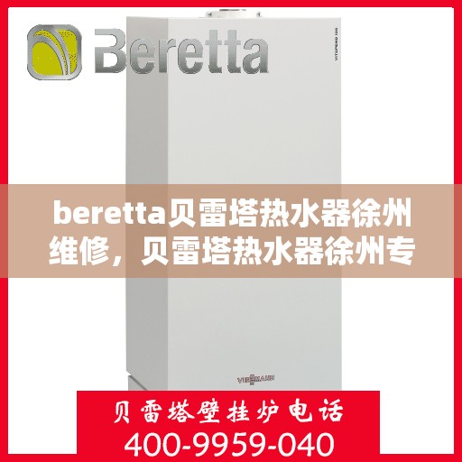 beretta贝雷塔热水器徐州维修，贝雷塔热水器徐州专业维修服务