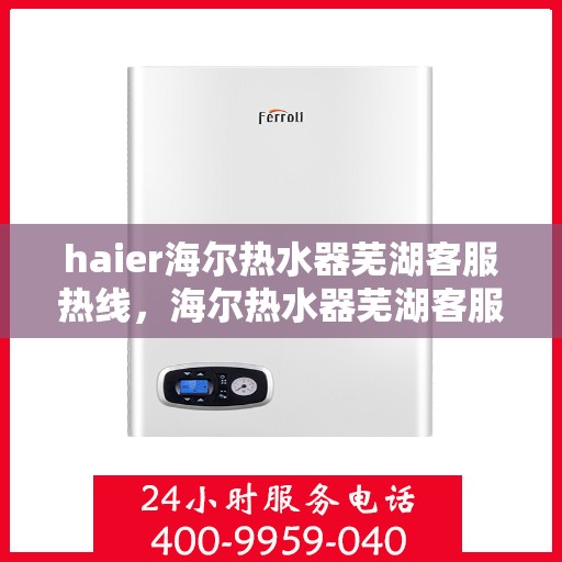 haier海尔热水器芜湖客服热线，海尔热水器芜湖客服热线，专业解答，贴心服务