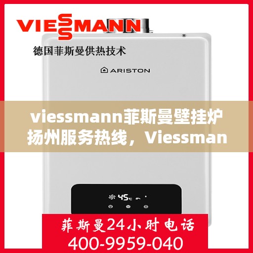 viessmann菲斯曼壁挂炉扬州服务热线，Viessmann菲斯曼壁挂炉扬州服务热线，专业团队为您提供高效便捷的温暖解决方案