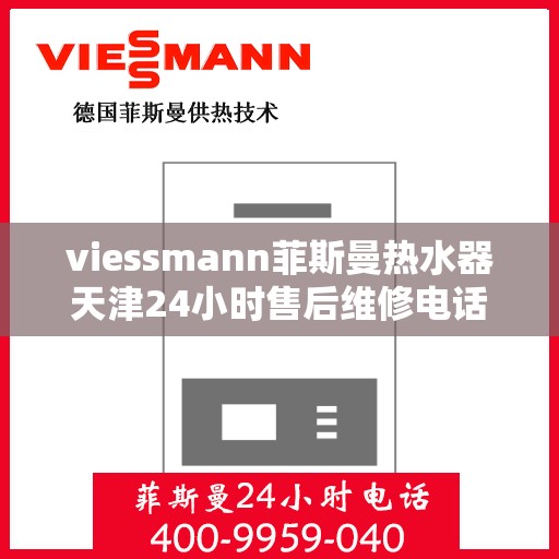 viessmann菲斯曼热水器天津24小时售后维修电话，天津Viessmann菲斯曼热水器全天候售后维修服务热线