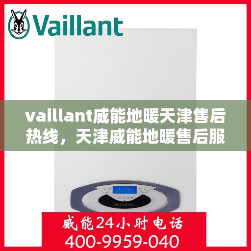 vaillant威能地暖天津售后热线，天津威能地暖售后服务热线，专业解决您的地暖问题