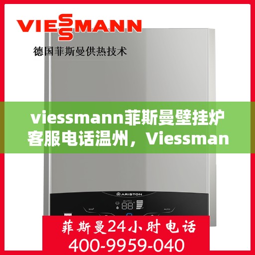 viessmann菲斯曼壁挂炉客服电话温州，Viessmann菲斯曼壁挂炉温州客服热线及售后支持全攻略