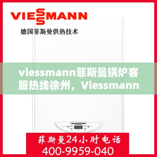 viessmann菲斯曼锅炉客服热线徐州，Viessmann菲斯曼锅炉徐州客服热线全攻略