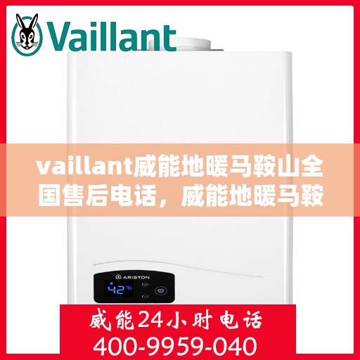 vaillant威能地暖马鞍山全国售后电话，威能地暖马鞍山售后热线，专业维修与全方位服务支持