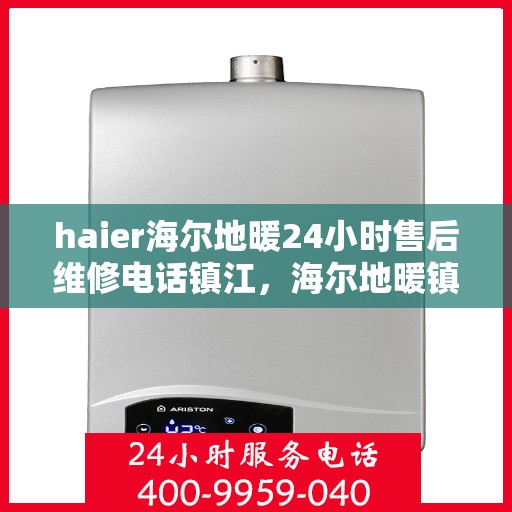 haier海尔地暖24小时售后维修电话镇江，海尔地暖镇江售后维修电话全天候服务，专业解决您的地暖问题