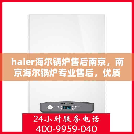 haier海尔锅炉售后南京，南京海尔锅炉专业售后，优质服务与您同行