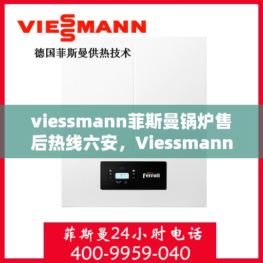 viessmann菲斯曼锅炉售后热线六安，Viessmann菲斯曼锅炉六安售后热线及服务一览