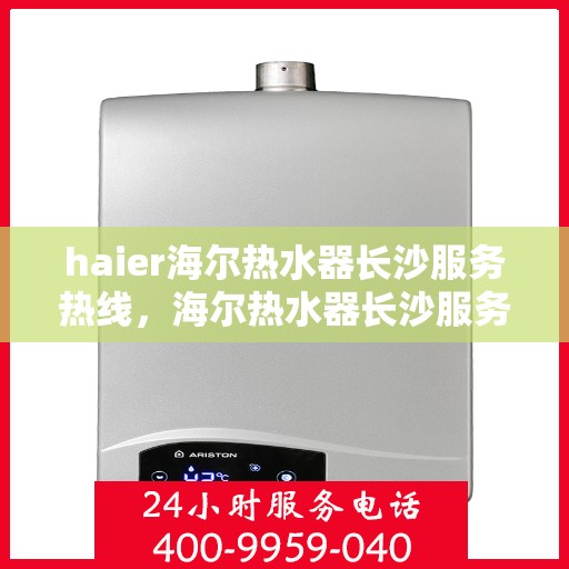 haier海尔热水器长沙服务热线，海尔热水器长沙服务热线，专业售后无忧