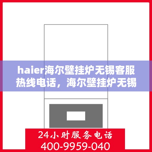 haier海尔壁挂炉无锡客服热线电话，海尔壁挂炉无锡客服热线电话——专业售后维修服务热线