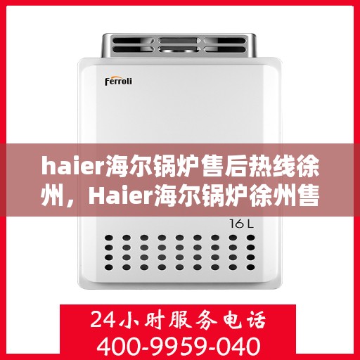 haier海尔锅炉售后热线徐州，Haier海尔锅炉徐州售后热线专业服务，您的安心之选