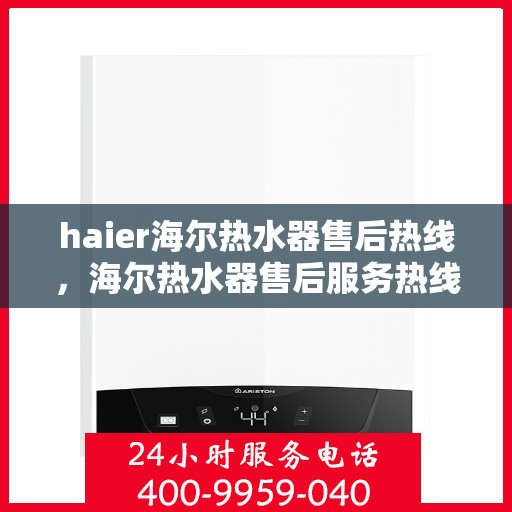 haier海尔热水器售后热线，海尔热水器售后服务热线详解
