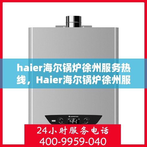 haier海尔锅炉徐州服务热线，Haier海尔锅炉徐州服务热线，专业团队为您解决锅炉问题