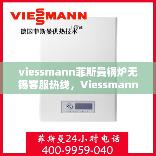viessmann菲斯曼锅炉无锡客服热线，Viessmann菲斯曼锅炉无锡客服热线，专业解答，贴心服务