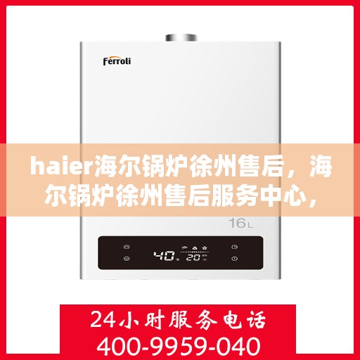 haier海尔锅炉徐州售后，海尔锅炉徐州售后服务中心，专业维修与贴心服务
