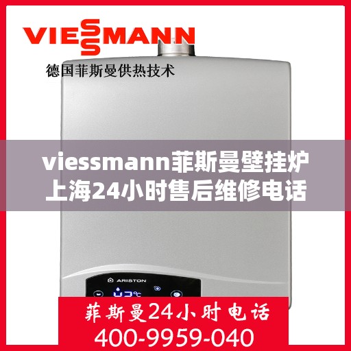 viessmann菲斯曼壁挂炉上海24小时售后维修电话，Viessmann菲斯曼壁挂炉上海全天候售后维修服务热线