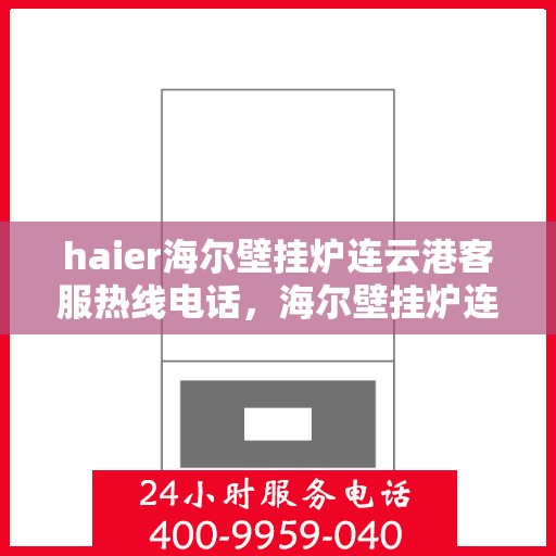 haier海尔壁挂炉连云港客服热线电话，海尔壁挂炉连云港客服热线电话及售后维修服务指南