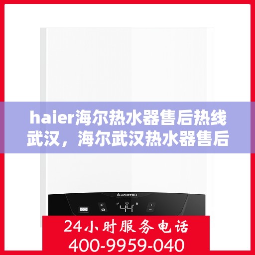 haier海尔热水器售后热线武汉，海尔武汉热水器售后热线专业服务，让您无忧享受温暖沐浴时光