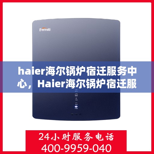 haier海尔锅炉宿迁服务中心，Haier海尔锅炉宿迁服务中心，专业维修与优质服务并行