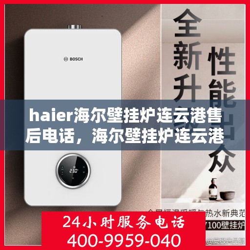 haier海尔壁挂炉连云港售后电话，海尔壁挂炉连云港售后热线，专业维修与技术支持联系方式