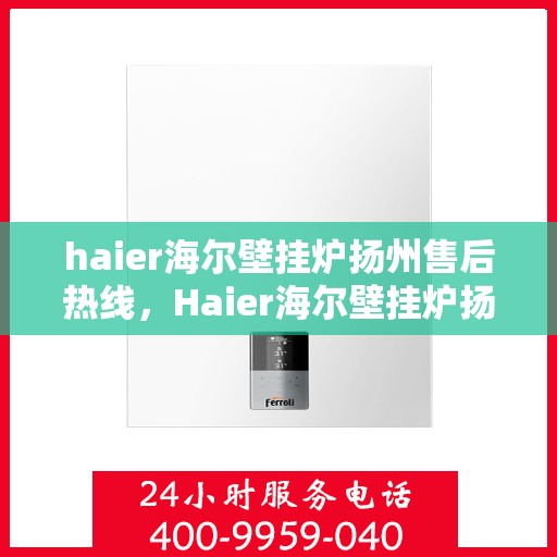 haier海尔壁挂炉扬州售后热线，Haier海尔壁挂炉扬州售后服务中心热线公布
