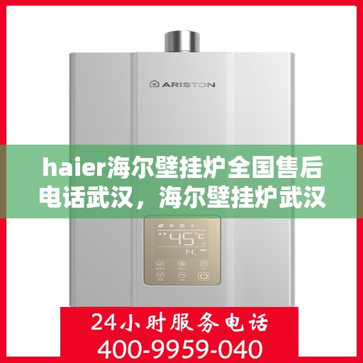 haier海尔壁挂炉全国售后电话武汉，海尔壁挂炉武汉售后服务中心电话，专业维修与咨询热线