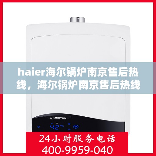 haier海尔锅炉南京售后热线，海尔锅炉南京售后热线，专业维修与服务质量保障