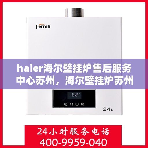 haier海尔壁挂炉售后服务中心苏州，海尔壁挂炉苏州售后服务中心，专业维修，贴心服务