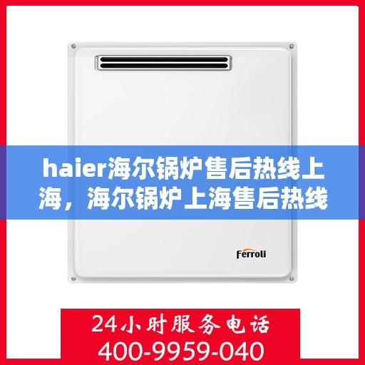 haier海尔锅炉售后热线上海，海尔锅炉上海售后热线，专业维修，贴心服务