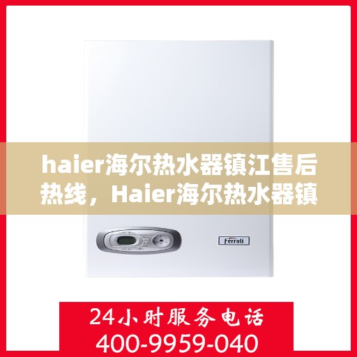 haier海尔热水器镇江售后热线，Haier海尔热水器镇江售后热线，专业维修服务热线公布