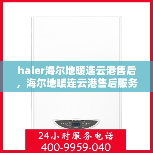haier海尔地暖连云港售后，海尔地暖连云港售后服务中心，专业维修，贴心服务