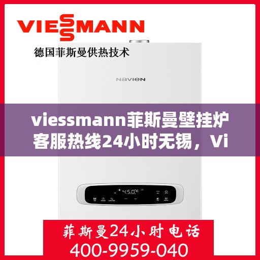 viessmann菲斯曼壁挂炉客服热线24小时无锡，Viessmann菲斯曼壁挂炉无锡24小时全天候客服热线