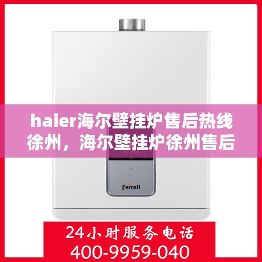 haier海尔壁挂炉售后热线徐州，海尔壁挂炉徐州售后热线专业服务